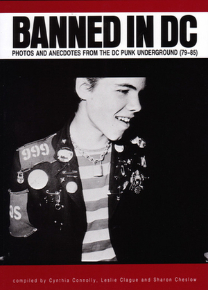 Banned in D C: Photos and Anecdotes from the DC Punk Underground by Sharon Cheslow, Cynthia Connolly, Leslie Clague