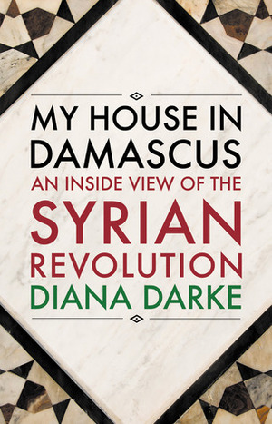 My House in Damascus: An Inside View of the Syrian Revolution by Diana Darke