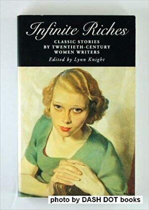 Infinite Riches: Classic Stories by Twentieth-Century Women Writers by Lynn Knight