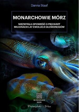 Monarchowie mórz. Niezwykła opowieść o pięciuset milionach lat ewolucji głowonogów by Danna Staaf