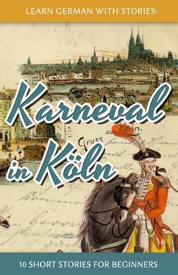 Learn German with Stories: Karneval in Köln - 10 Short Stories for Beginners by André Klein