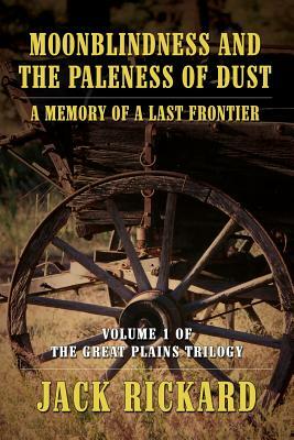 Moonblindness and the Paleness of Dust: A Memory of a Last Frontier - Volume 1 of the Great Plains Trilogy by Jack Rickard