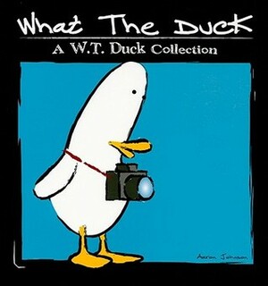 What the Duck: A W.T. Duck Collection by Aaron Johnson