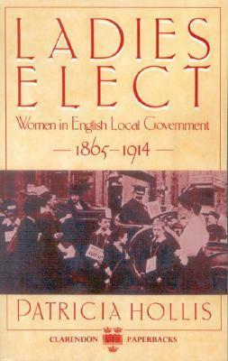Ladies Elect: Women in English Local Government 1865-1914 by Patricia Hollis