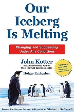 Our Iceberg Is Melting: Changing and Succeeding Under Any Conditions by Holger Rathgeber, John Kotter