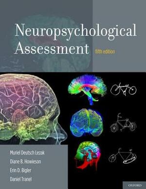 Neuropsychological Assessment by Diane B. Howieson, Erin D. Bigler, Muriel Deutsch Lezak