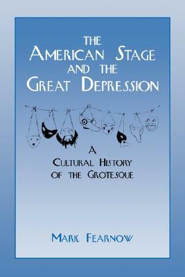 The American Stage and the Great Depression: A Cultural History of the Grotesque by Mark Fearnow