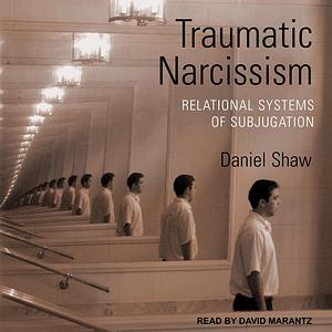 Traumatic Narcissism: Relational Systems of Subjugation by Daniel Shaw