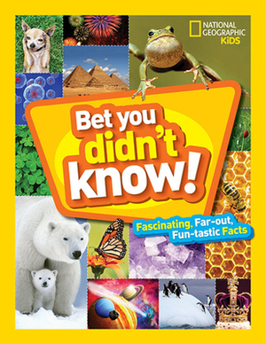 Bet You Didn't Know: Fascinating, Far-Out, Fun-Tastic Facts! by National Geographic Kids