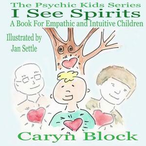 I See Spirits: A Book for Empathic and Intuitive Children by Caryn Block