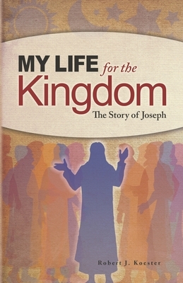My Life for the Kingdom: The Story of Joseph by Robert J. Koester