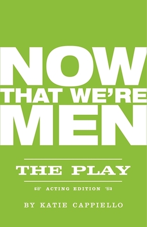 Now That We're Men by Jonathan Marc Sherman, Katie Cappiello
