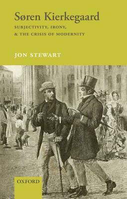 Søren Kierkegaard: Subjectivity, Irony, & the Crisis of Modernity by Jon Stewart