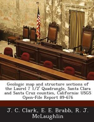 Geologic Map and Structure Sections of the Laurel 7 1/2' Quadrangle, Santa Clara and Santa Cruz Counties, California: Usgs Open-File Report 89-676 by J. C. Clark, R. J. McLaughlin, E. E. Brabb