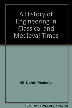 A History of Engineering in Classical and Medieval Times by Donald Routledge Hill, Donald Routledge Hill