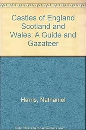 Castles of England Scotland and Wales: A Guide and Gazateer by Nathaniel Harris