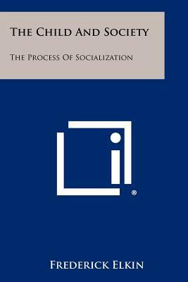 The Child And Society: The Process Of Socialization by Frederick Elkin