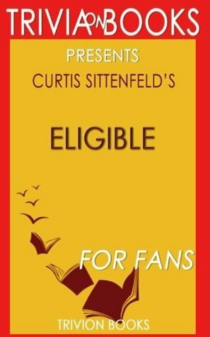 Trivia: Eligible: A Novel By Curtis Sittenfeld (Trivia-On-Books): A modern retelling of Pride and Prejudice by Trivion Books