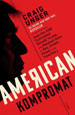 American Kompromat: How the KGB Cultivated Donald Trump and Related Tales of Sex, Greed, Power, and Treachery by Craig Unger