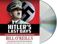 Hitler's Last Days: The Death of the Nazi Regime and the World's Most Notorious Dictator by Bill O'Reilly