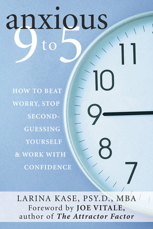 Anxious 9 to 5: How to Beat Worry, Stop Second-Guessing Yourself, and Work with Confidence by Martin M. Antony, Joe Vitale, Larina Kase