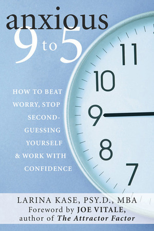 Anxious 9 to 5: How to Beat Worry, Stop Second-Guessing Yourself, and Work with Confidence by Larina Kase, Joe Vitale, Martin M. Antony