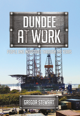 Dundee at Work: People and Industries Through the Years by Gregor Stewart