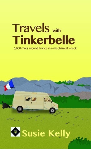 Travels With Tinkerbelle - 6000 Miles Around France In A Mechanical Wreck by Susie Kelly