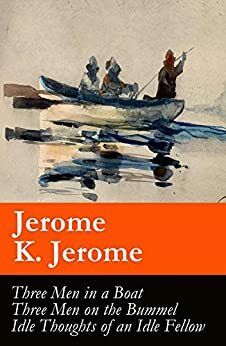 Three Men in a Boat / Three Men on the Bummel / Idle Thoughts of an Idle Fellow by Jerome K. Jerome