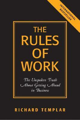 The Rules of Work: The Unspoken Truth about Getting Ahead in Business by Richard Templar