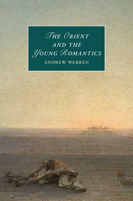 The Orient and the Young Romantics by Andrew Warren