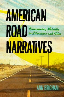 American Road Narratives: Reimagining Mobility in Literature and Film by Ann Brigham