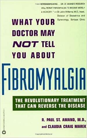 What Your Doctor May Not Tell You about Fibromyalgia: The Revolutionary Treatment That Can Reverse the Disease by R. Paul St. Amand