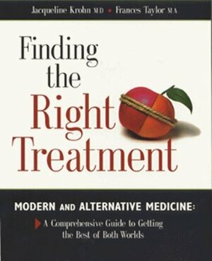 Finding the Right Treatment: Modern and Alternative Medicine : A Comprehensive Guide to Getting the Best of Both Worlds by Frances A. Taylor, Jacqueline Krohn