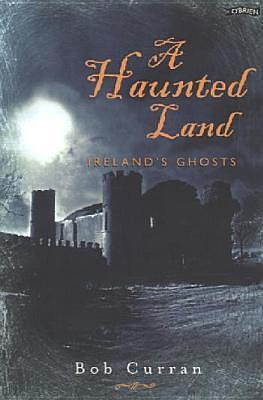 A Haunted Land: Ireland's Ghosts by Bob Curran, Bob Curran