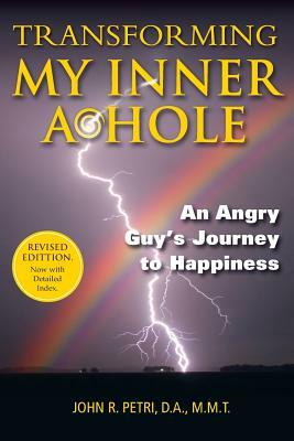 Transforming My Inner A*Hole!: An Angry Guys Journey to Happiness by John R. Petri