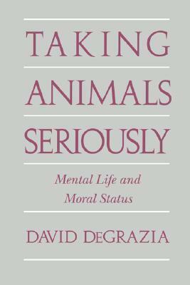 Taking Animals Seriously: Mental Life and Moral Status by David DeGrazia