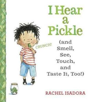 I Hear a Pickle: And Smell, See, Touch, & Taste It, Too! by Rachel Isadora