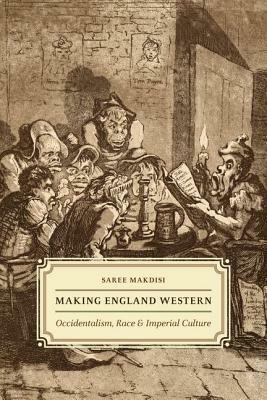 Making England Western: Occidentalism, Race, and Imperial Culture by Saree Makdisi