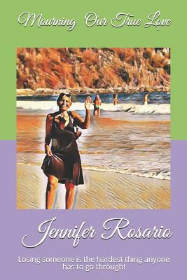 Mourning Our True Love: Losing Someone Is the Hardest Thing Anyone Has to Go Through! by Luis Rosario, Carmen Scocco, Julie Orbin