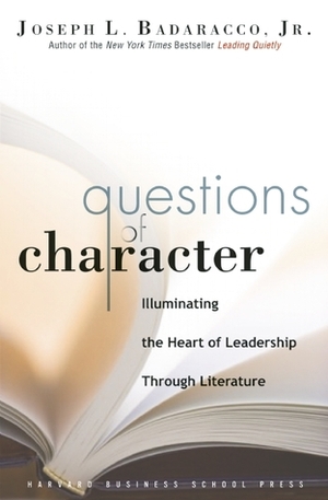 Questions of Character: Illuminating the Heart of Leadership Through Literature by Joseph L. Badaracco Jr.