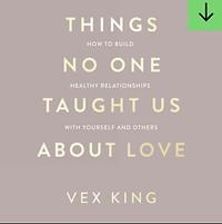 Things No One Taught Us About Love: THE SUNDAY TIMES BESTSELLER. How to Build Healthy Relationships with Yourself and Others by Vex King