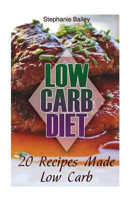 Low Carb Diet: 20 Recipes Made Low Carb: (Low Carb Diet, Low Carb Recipes) by Stephanie Bailey
