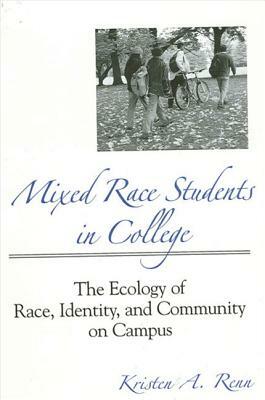 Mixed Race Students in College: The Ecology of Race, Identity, and Community on Campus by Kristen A. Renn