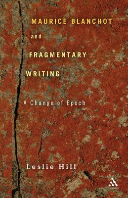 Maurice Blanchot and Fragmentary Writing: A Change of Epoch by Leslie Hill
