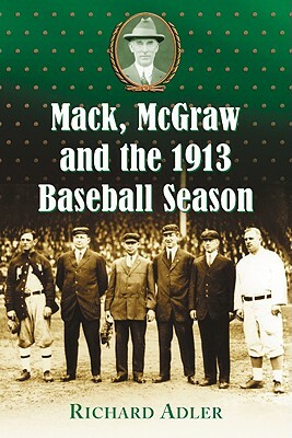 Mack, McGraw and the 1913 Baseball Season by Richard Adler