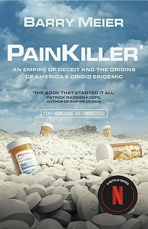 Pain Killer: An Empire of Deceit and the Origin of America's Opioid Epidemic by Barry Meier