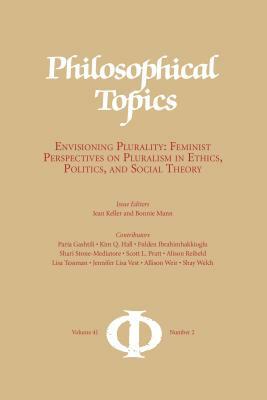 Philosophical Topics 41.2: Envisioning Plurality: Feminist Perspectives on Pluralism in Ethics, Politics, and Social Theory by Bonnie Mann