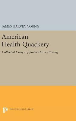 American Health Quackery: Collected Essays of James Harvey Young by James Harvey Young