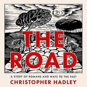 The Road: A Story of Romans and Ways to the Past by Christopher Hadley